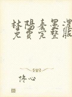 林阳秦墨浓小说免费完整版简介