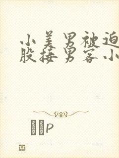 小美男被迫卖屁股接男客小说