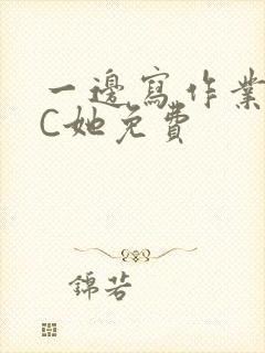 一边写作业一边C她免费