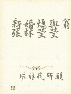 新婚熄与翁公老张林莹莹