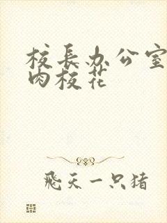 校长办公室里狂肉校花