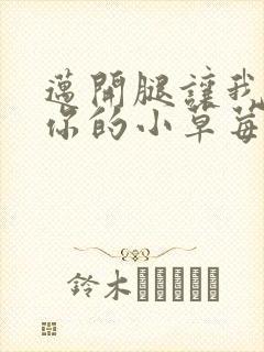 迈开腿让我尝尝你的小草莓