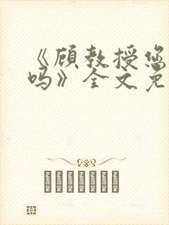 《顾教授您睡了吗》全文免费阅读