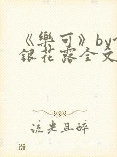 《乐可》by金银花露全文免费阅读