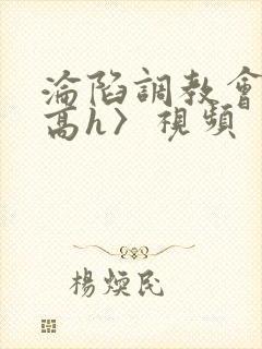 沦陷调教会所〈高h〉视频