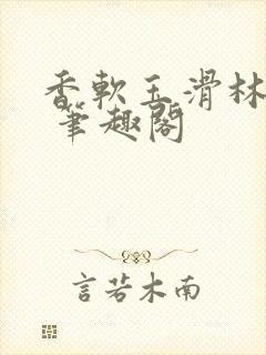 香软玉滑林芍药 笔趣阁