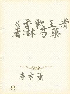 《香软玉滑》作者:林芍药