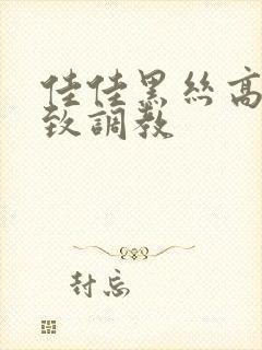 佳佳黑丝高跟极致调教