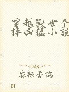 穿越兽世个个巨棒凶猛小说