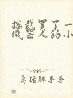 总裁买了一个男机器人的小说