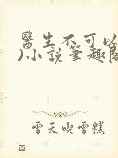 医生不可以(限)小说笔趣阁