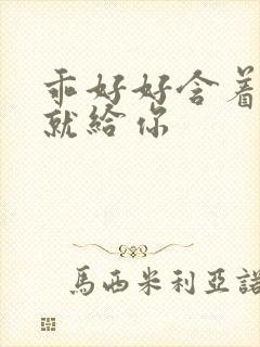 乖好好含着待会就给你