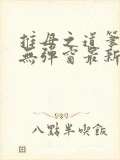 推母之道笔趣阁无弹窗最新章节