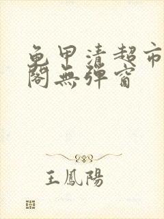 龟甲清超市笔趣阁无弹窗