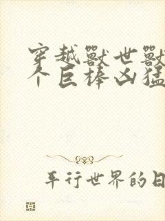 穿越兽世兽王个个巨棒凶猛