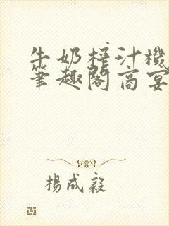 牛奶榨汁机po笔趣阁商宴清