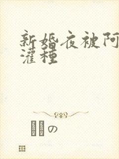 新婚夜被阿龟强灌种