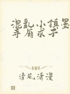 混乱小镇墨池砚寺庙求子