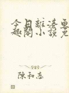 今日离港鱼宰笔趣阁小说免费阅读