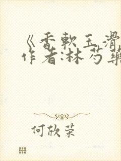 《香软玉滑》 作者:林芍药