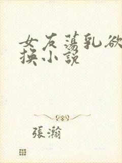 女友荡乳欲伦交换小说