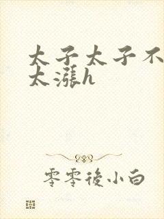 太子太子不要了太涨h