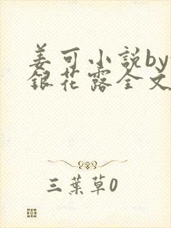 姜可小说by金银花露全文免费阅读无弹窗笔趣