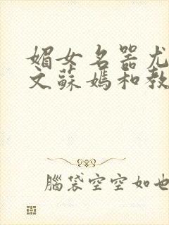 媚女名器尤物h文苏嫣和教官