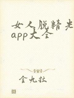 女人脱精光直播app大全