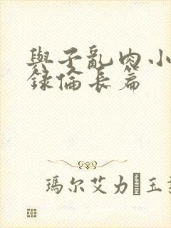 与子乱肉小说目录伦长篇