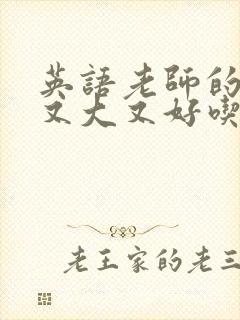 英语老师的那儿又大又好吃