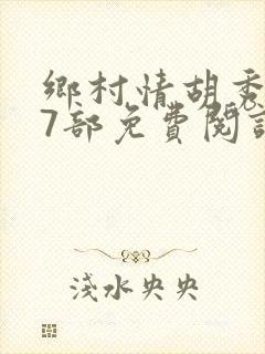 乡村情胡秀英17部免费阅读全文