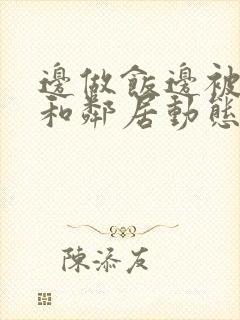 边做饭边被躁我和邻居动态图