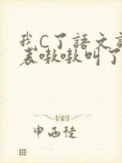 我C了语文课代表嗷嗷叫了一节课
