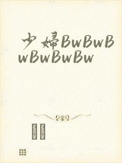 少妇BwBwBwBwBwBw