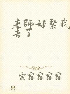 老师好紧我要进去了