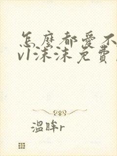 怎么都爱不够1v1沫沫免费阅读