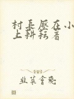 村长压在小萍身上耕耘着
