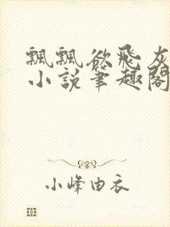 飘飘欲飞灰太狼小说笔趣阁无弹窗