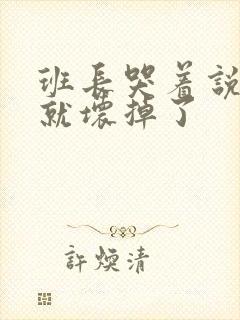 班长哭着说再c就坏掉了