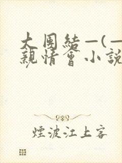 大团结—(—)亲情会小说