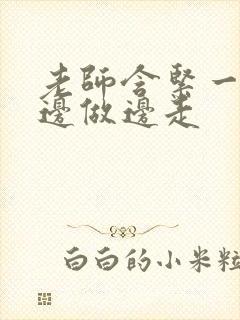 老师含紧一点H边做边走