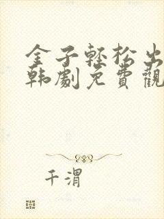 金子轻松出来吧韩剧免费观看全集