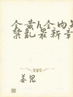 全黄h全肉短篇禁乱最新章节