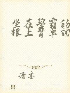 坐在学霸的大紫根上背单词视频