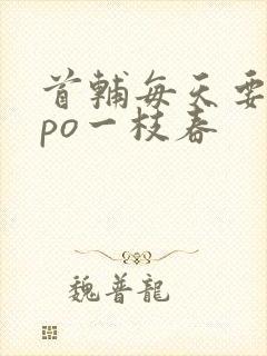 首辅每天要不够po一枝春