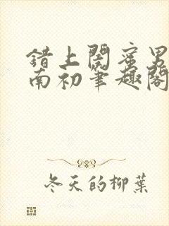 错上闺蜜男友沈南初笔趣阁