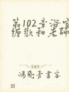 第102章浴室缠欢和老师小说