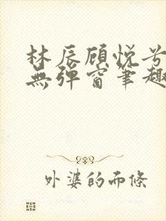 林辰顾悦兮正版无弹窗笔趣阁