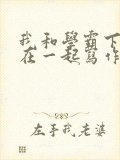 我和学霸下面连在一起写作业小说